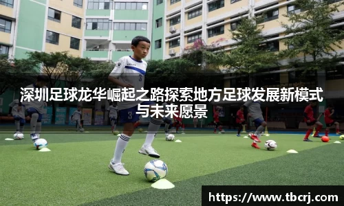 深圳足球龙华崛起之路探索地方足球发展新模式与未来愿景